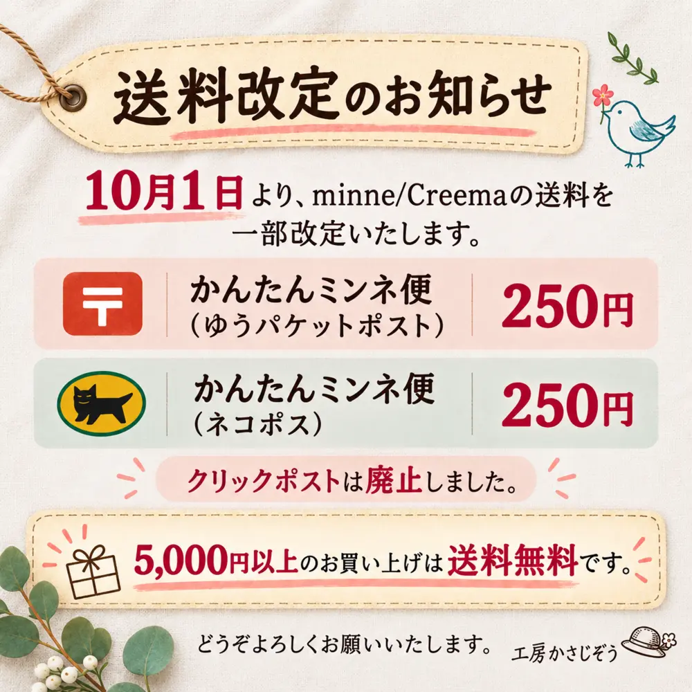 10月1日よりminneとCreemaの送料を一部改定します。ゆうパケットポストとネコポスは各250円、クリックポストは廃止、5,000円以上は送料無料です。